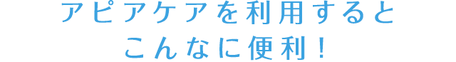 アピアケアを利用するとこんなに便利！