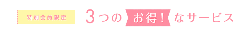 特別会員限定3つのお得！なサービス