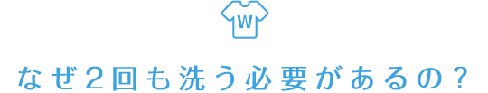 なぜ2回も洗う必要があるの？